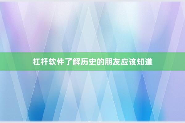 杠杆软件了解历史的朋友应该知道