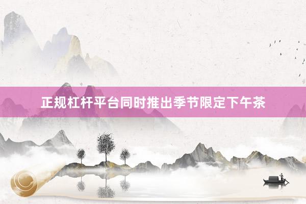 正规杠杆平台同时推出季节限定下午茶