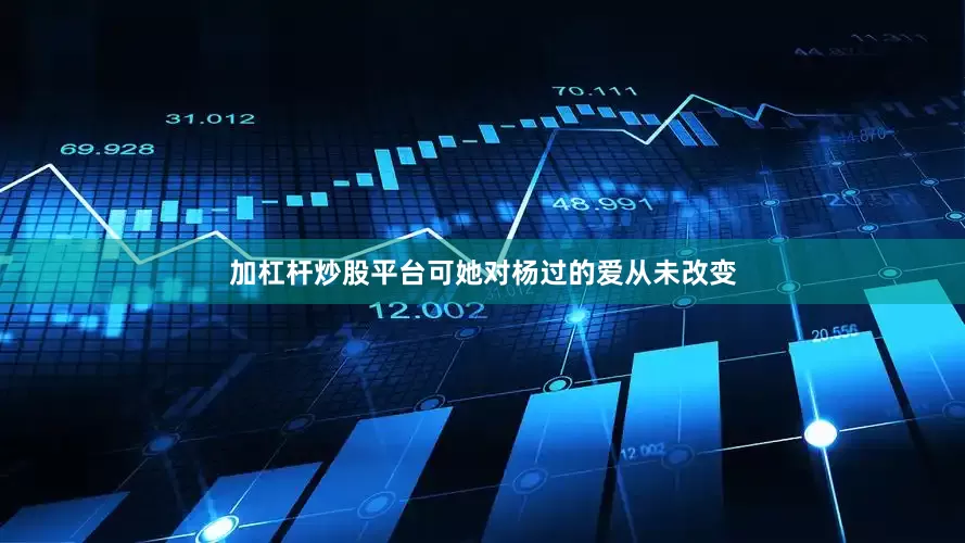 加杠杆炒股平台可她对杨过的爱从未改变