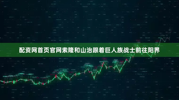 配资网首页官网索隆和山治跟着巨人族战士前往阳界