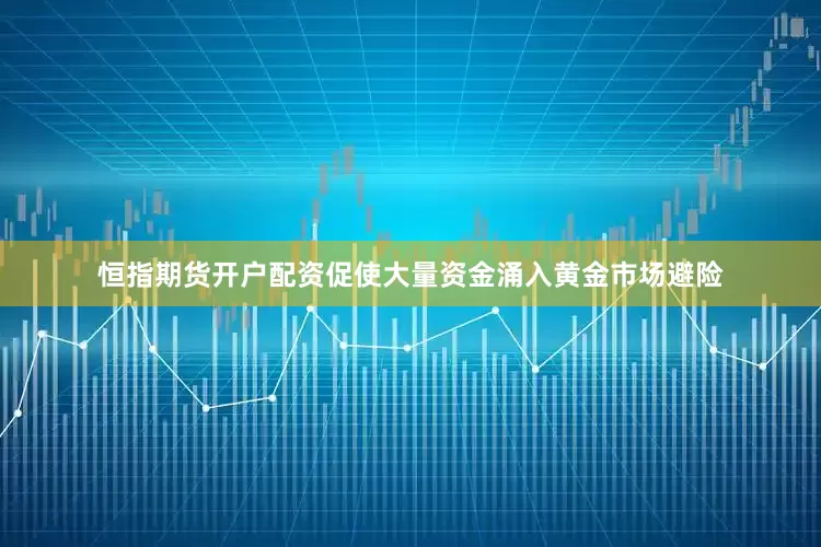 恒指期货开户配资促使大量资金涌入黄金市场避险