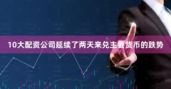 10大配资公司延续了两天来兑主要货币的跌势