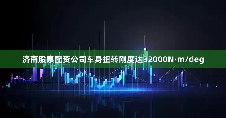 济南股票配资公司车身扭转刚度达32000N·m/deg