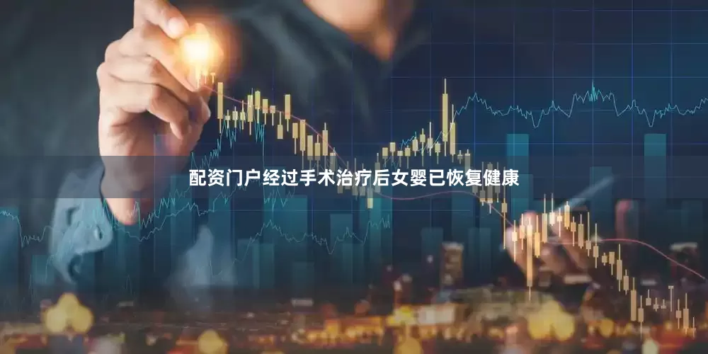 配资门户经过手术治疗后女婴已恢复健康