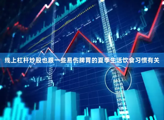 线上杠杆炒股也跟一些易伤脾胃的夏季生活饮食习惯有关