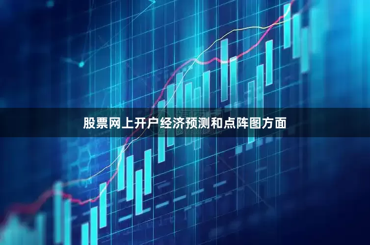 股票网上开户经济预测和点阵图方面