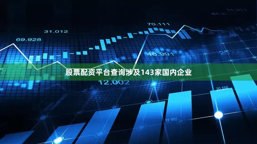 股票配资平台查询涉及143家国内企业
