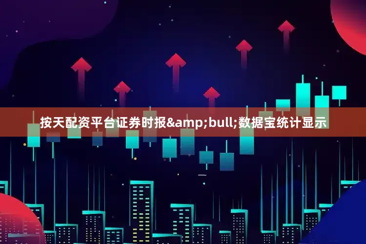 按天配资平台证券时报&bull;数据宝统计显示