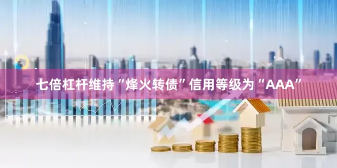 七倍杠杆维持“烽火转债”信用等级为“AAA”