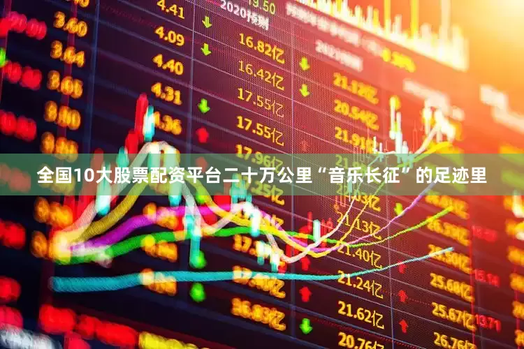 全国10大股票配资平台二十万公里“音乐长征”的足迹里