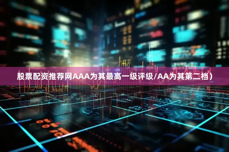 股票配资推荐网AAA为其最高一级评级/AA为其第二档）