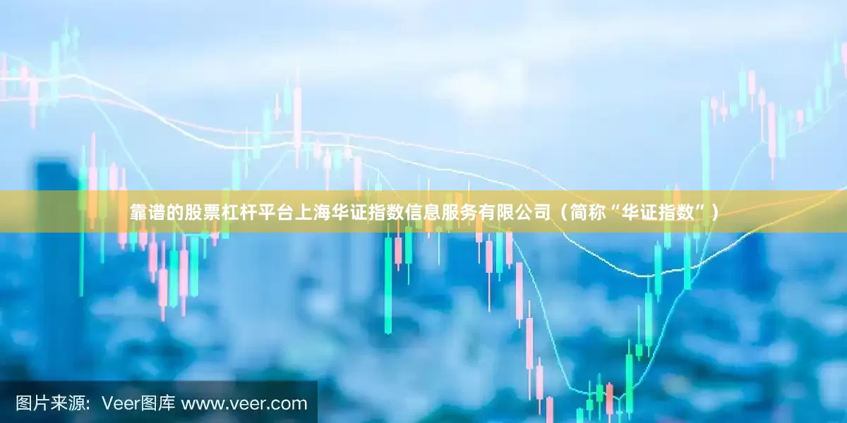靠谱的股票杠杆平台上海华证指数信息服务有限公司（简称“华证指数”）