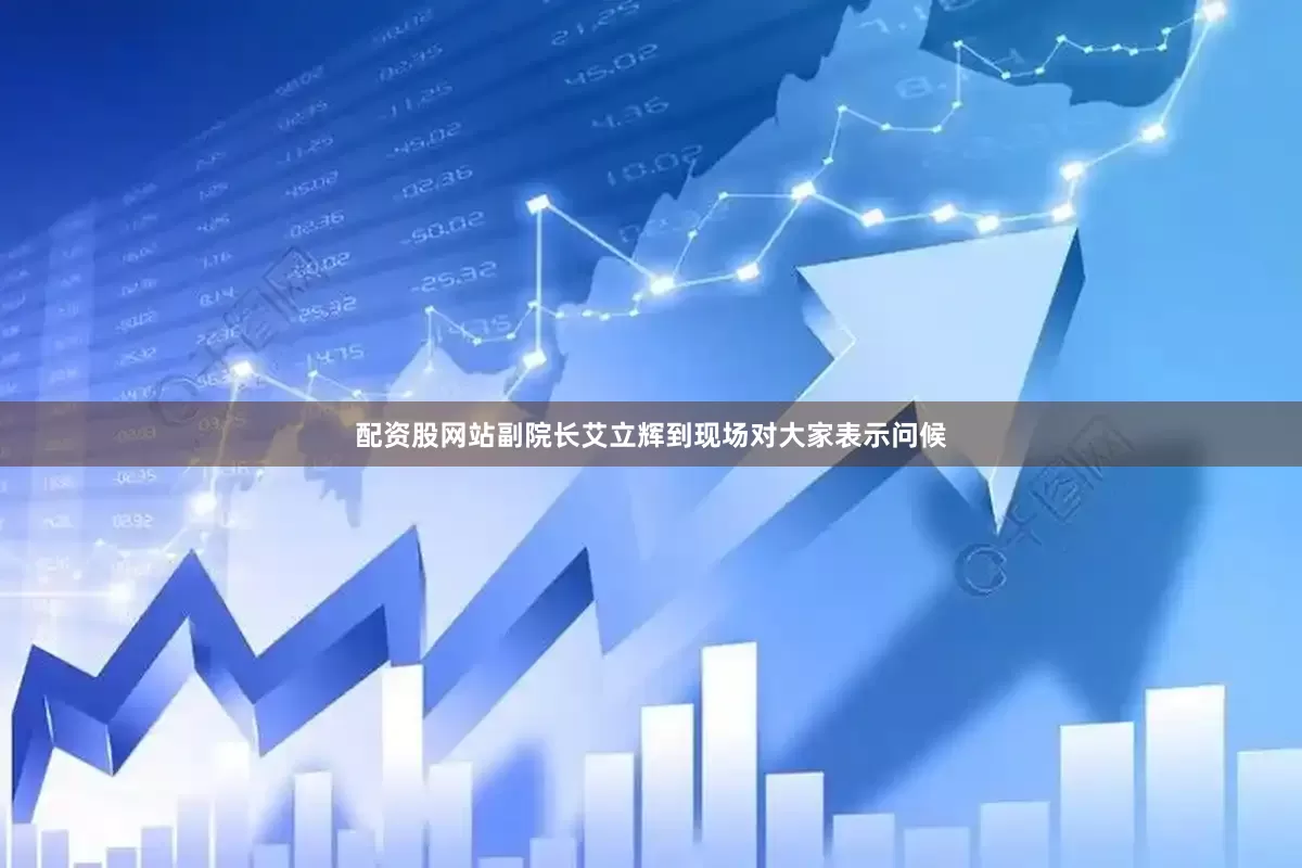配资股网站副院长艾立辉到现场对大家表示问候
