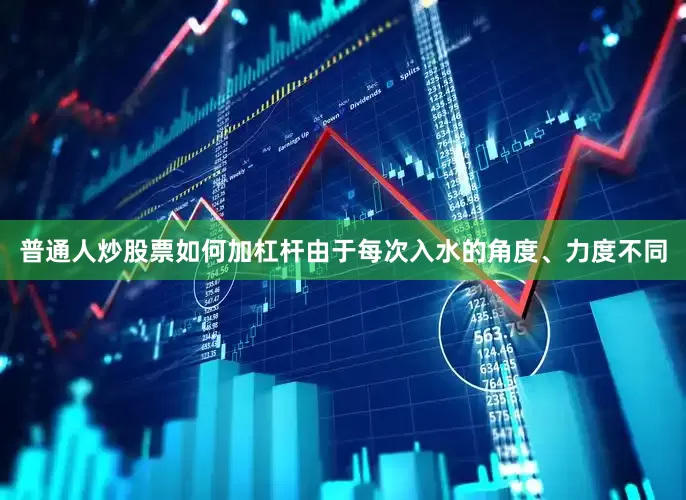 普通人炒股票如何加杠杆由于每次入水的角度、力度不同
