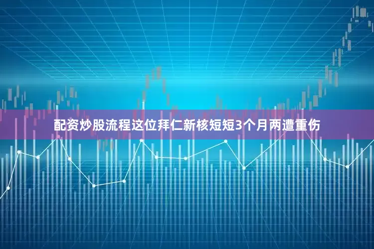 配资炒股流程这位拜仁新核短短3个月两遭重伤