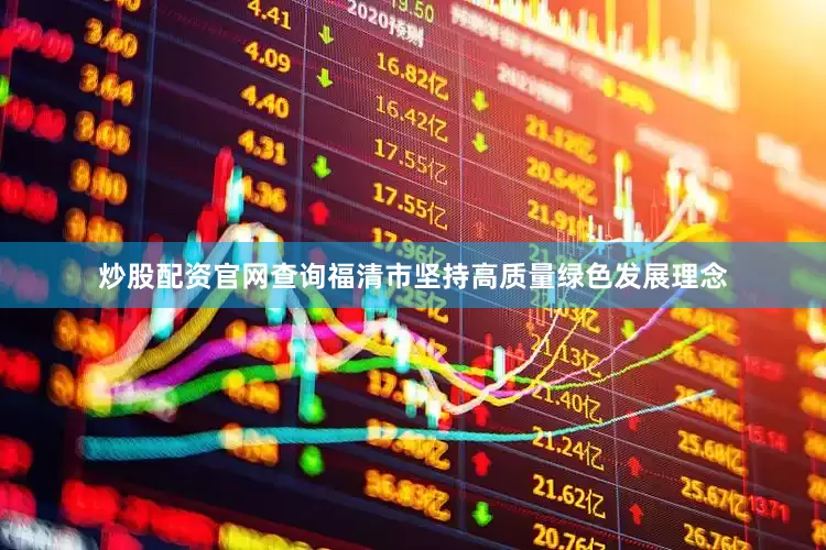 炒股配资官网查询福清市坚持高质量绿色发展理念
