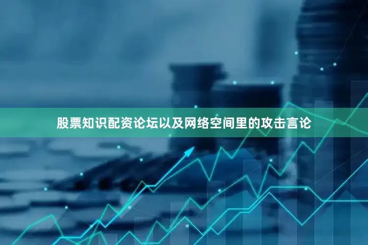 股票知识配资论坛以及网络空间里的攻击言论