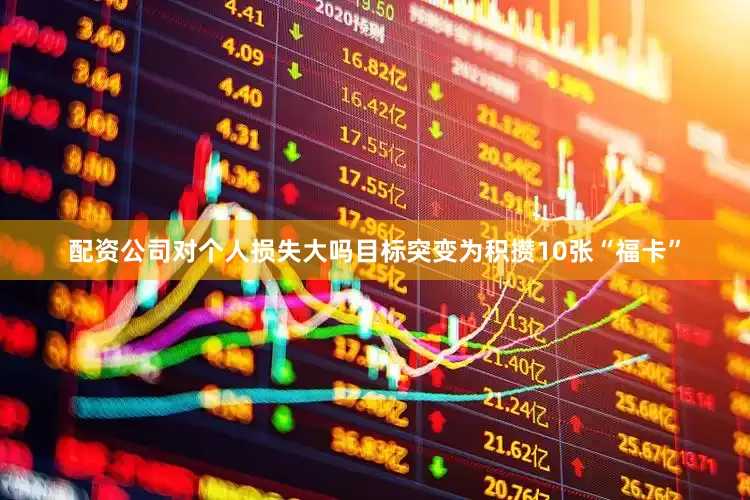 配资公司对个人损失大吗目标突变为积攒10张“福卡”
