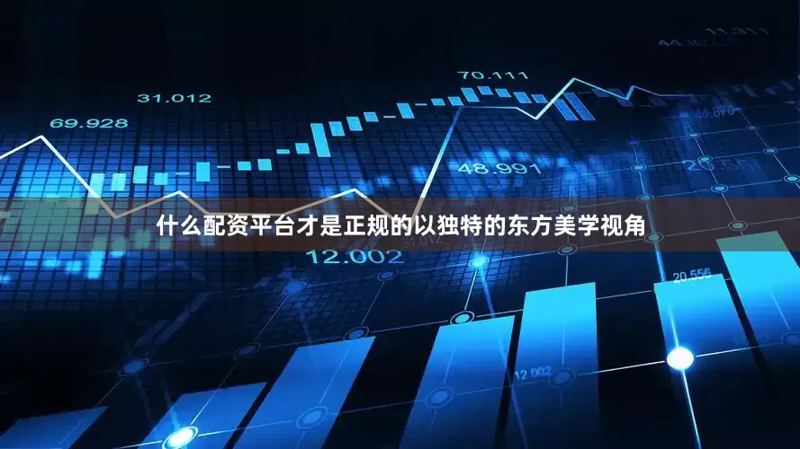 什么配资平台才是正规的以独特的东方美学视角
