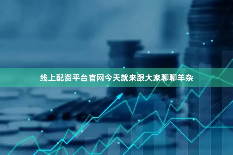线上配资平台官网今天就来跟大家聊聊羊杂