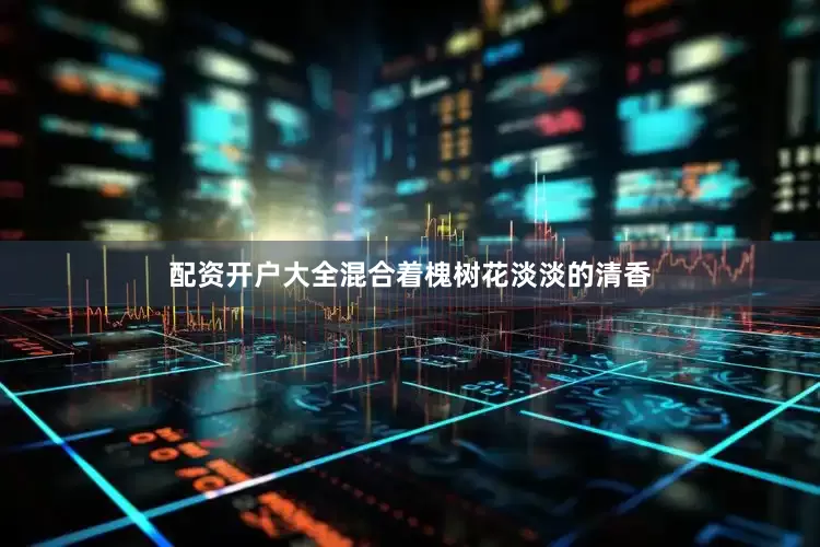 配资开户大全混合着槐树花淡淡的清香