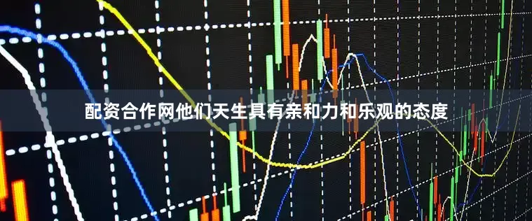 配资合作网他们天生具有亲和力和乐观的态度
