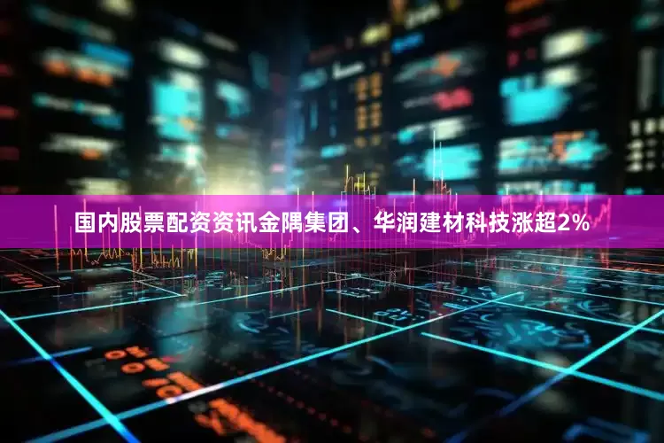 国内股票配资资讯金隅集团、华润建材科技涨超2%
