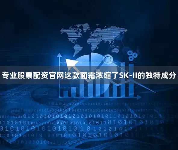 专业股票配资官网这款面霜浓缩了SK-II的独特成分
