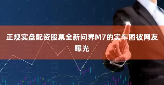 正规实盘配资股票全新问界M7的实车图被网友曝光