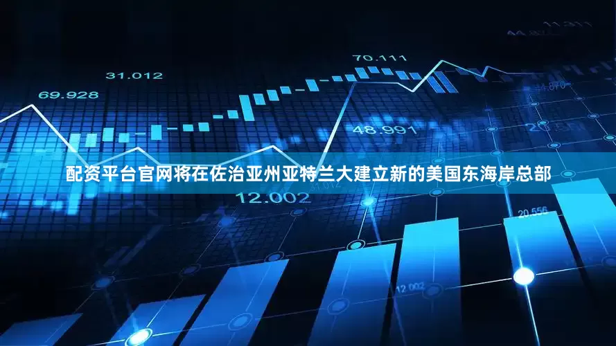 配资平台官网将在佐治亚州亚特兰大建立新的美国东海岸总部