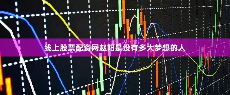 线上股票配资网赵阳是没有多大梦想的人