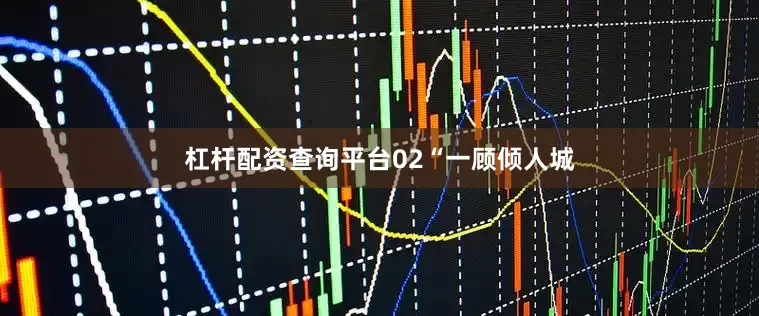 杠杆配资查询平台02“一顾倾人城