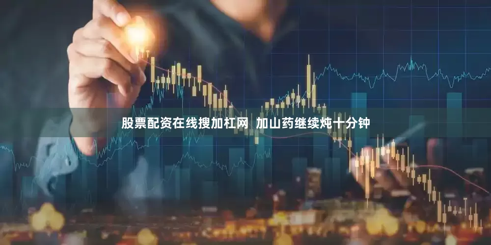 股票配资在线搜加杠网  加山药继续炖十分钟