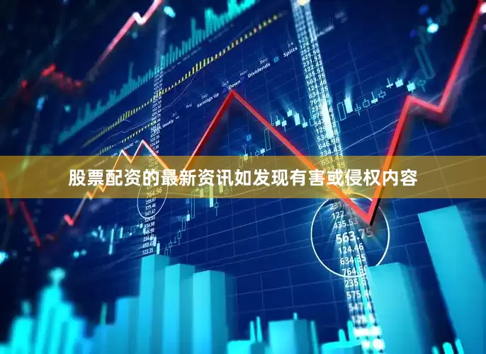 股票配资的最新资讯如发现有害或侵权内容