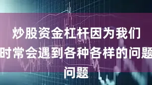 炒股资金杠杆因为我们时常会遇到各种各样的问题