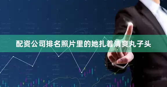 配资公司排名照片里的她扎着清爽丸子头
