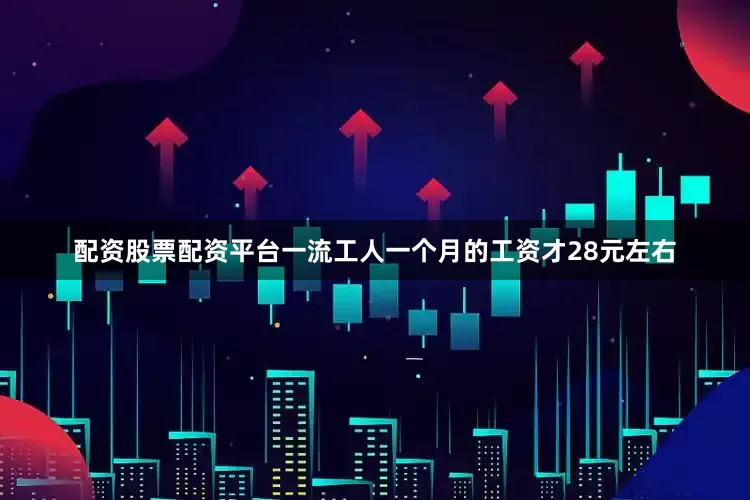 配资股票配资平台一流工人一个月的工资才28元左右