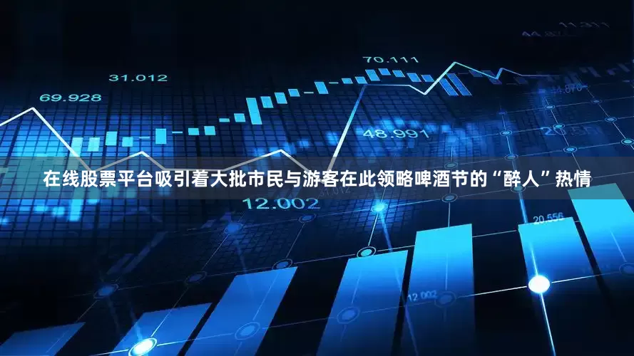 在线股票平台吸引着大批市民与游客在此领略啤酒节的“醉人”热情