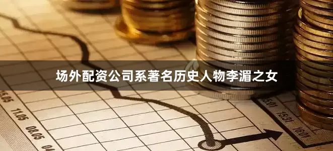 场外配资公司系著名历史人物李湄之女