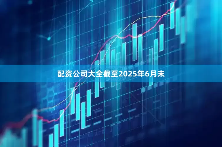 配资公司大全截至2025年6月末