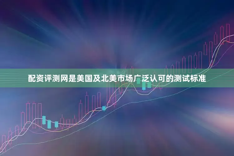配资评测网是美国及北美市场广泛认可的测试标准