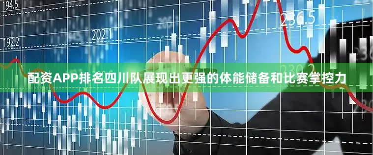 配资APP排名四川队展现出更强的体能储备和比赛掌控力