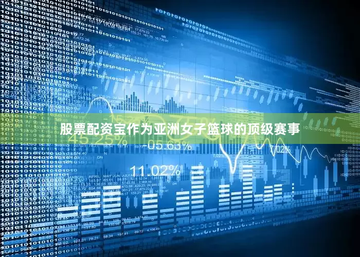 股票配资宝作为亚洲女子篮球的顶级赛事