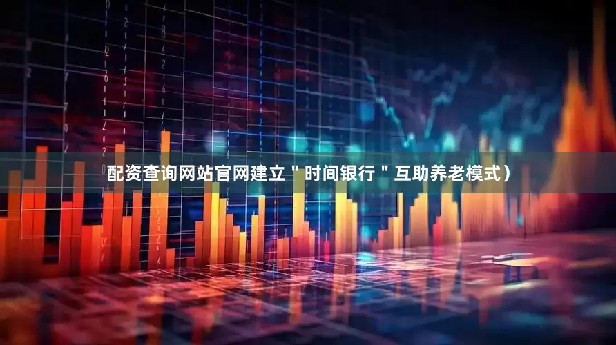 配资查询网站官网建立＂时间银行＂互助养老模式）