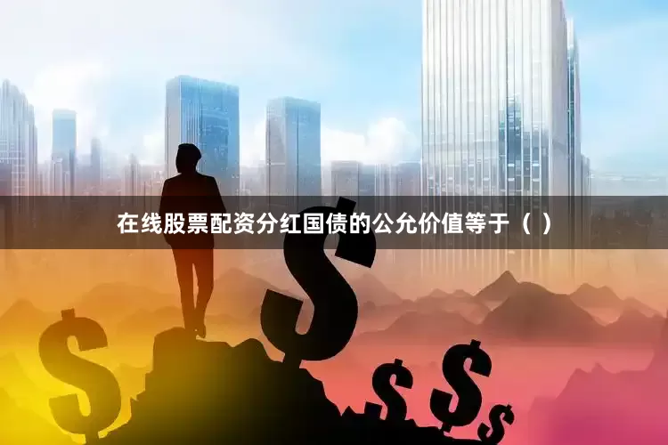 在线股票配资分红国债的公允价值等于（ ）